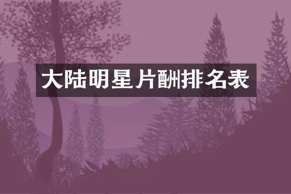 大陆明星片酬排名表