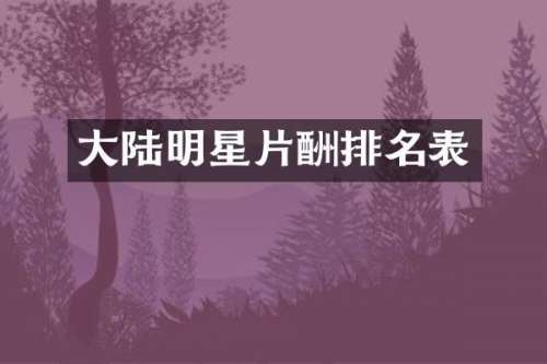 大陆明星片酬排名表