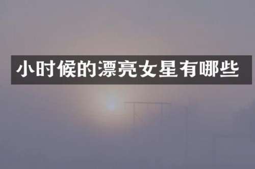 小时候的漂亮女星有哪些