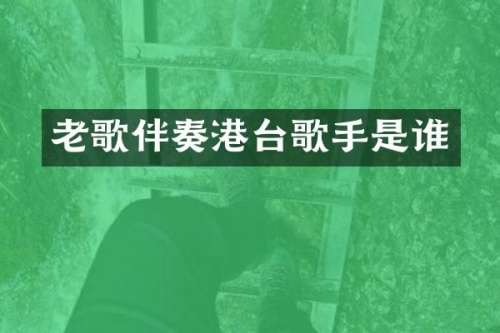 老歌伴奏港台歌手是谁