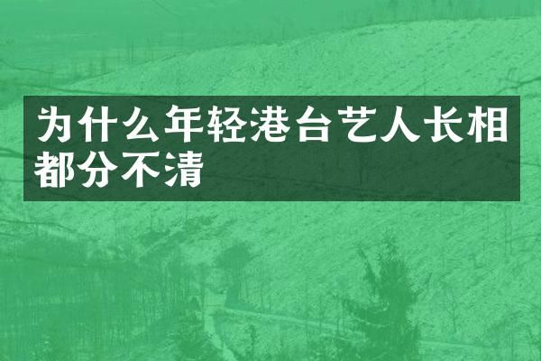 为什么年轻港台艺人长相都分不清