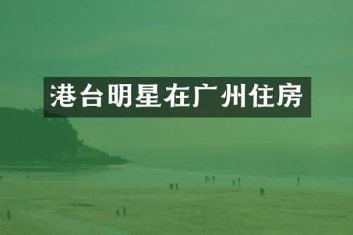 港台明星在广州住房