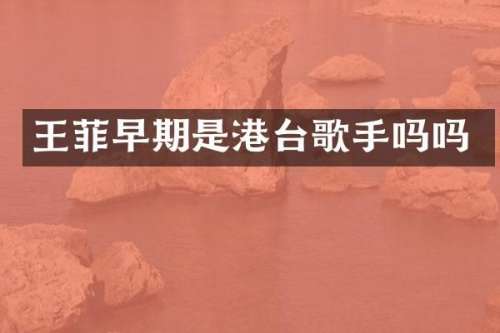 王菲早期是港台歌手吗吗
