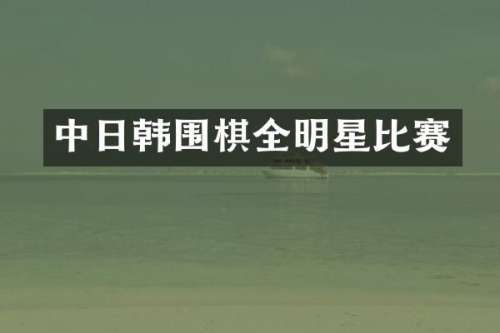 中日韩围棋全明星比赛