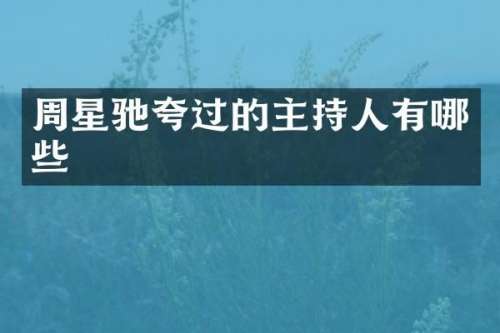 周星驰夸过的主持人有哪些