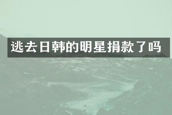 逃去日韩的明星捐款了吗