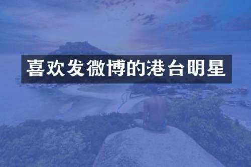 喜欢发微博的港台明星