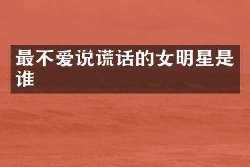 最不爱说谎话的女明星是谁