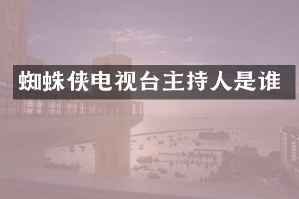 蜘蛛侠电视台主持人是谁