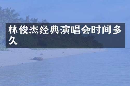 林俊杰经典演唱会时间多久
