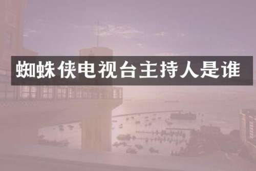 蜘蛛侠电视台主持人是谁