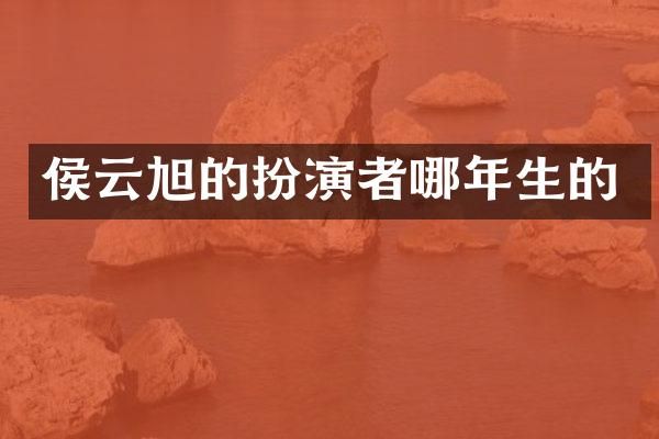 侯云旭的扮演者哪年生的