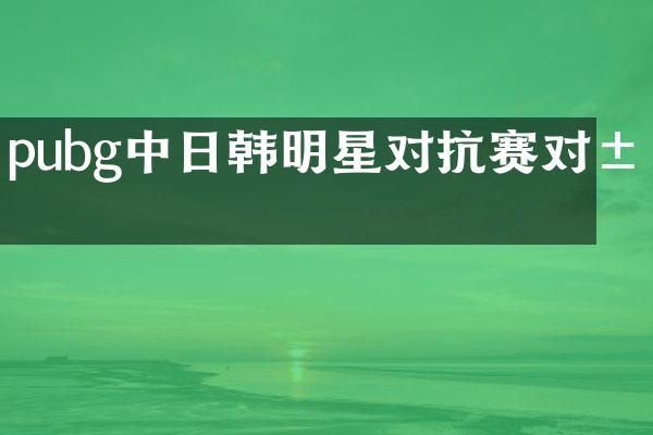 pubg中日韩明星对抗赛对局