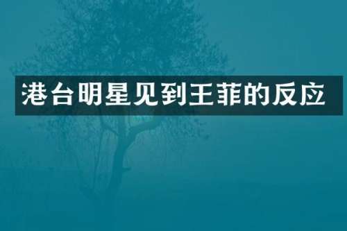 港台明星见到王菲的反应