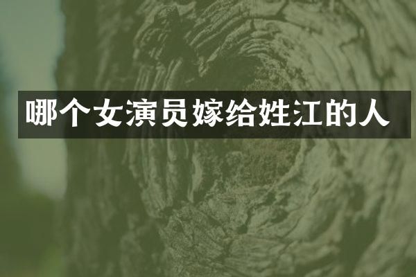 哪个女演员嫁给姓江的人