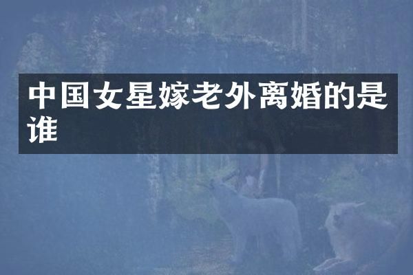 中国女星嫁老外离婚的是谁