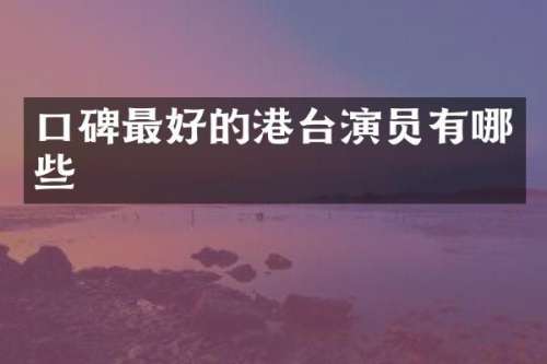 口碑最好的港台演员有哪些