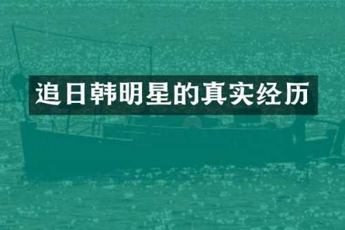 追日韩明星的真实经历