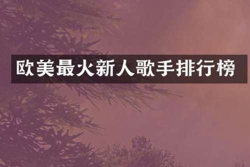 欧美最火新人歌手排行榜