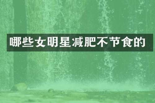 哪些女明星减肥不节食的