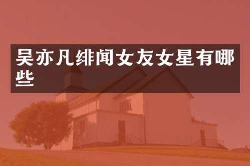 吴亦凡绯闻女友女星有哪些