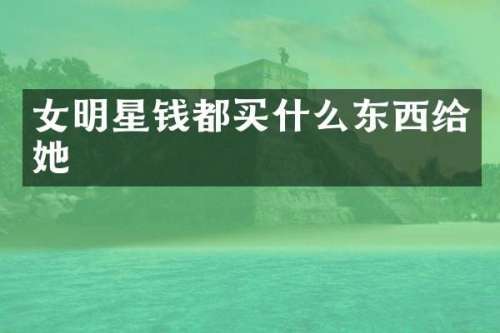 女明星钱都东西给她