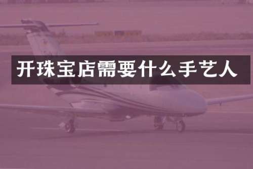 开珠宝店需要什么手艺人