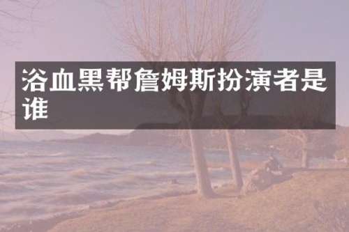 浴血黑帮詹姆斯扮演者是谁