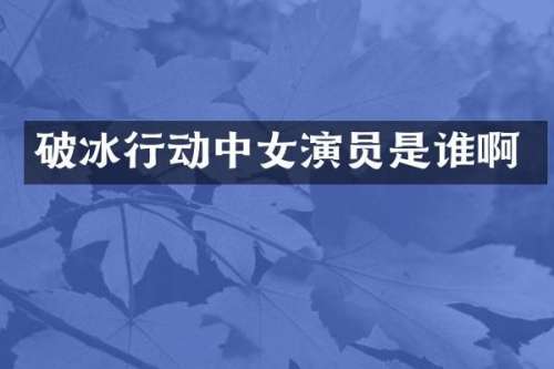 破冰行动中女演员是谁啊