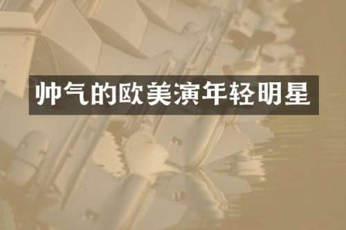 帅气的欧美演年轻明星