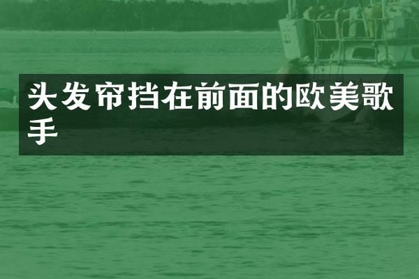 头发帘挡在前面的欧美歌手