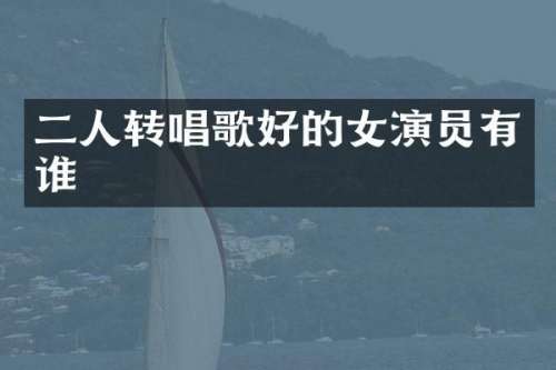 二人转唱歌好的女演员有谁