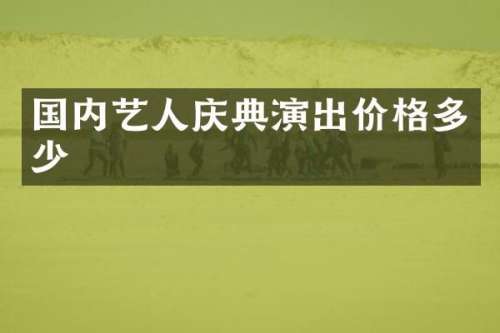 国内艺人庆典演出价格多少