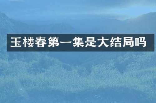 玉楼春第一集是大结局吗