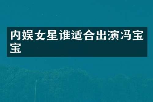 内娱女星谁适合出演冯宝宝