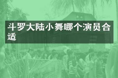 斗罗大陆小舞哪个演员合适