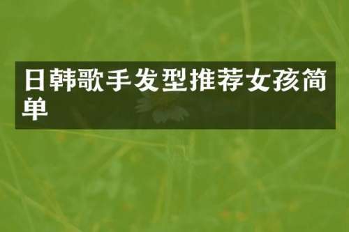 日韩歌手发型推荐女孩简单