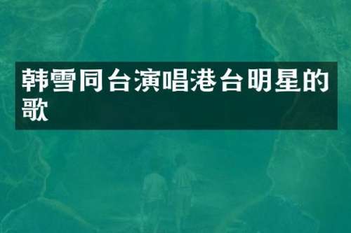韩雪同台演唱港台明星的歌