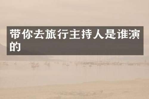 带你去旅行主持人是谁演的