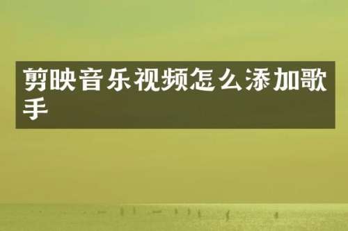 剪映音乐视频怎么添加歌手