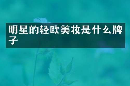 明星的轻欧美妆是什么牌子