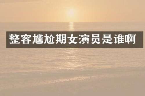整容尴尬期女演员是谁啊