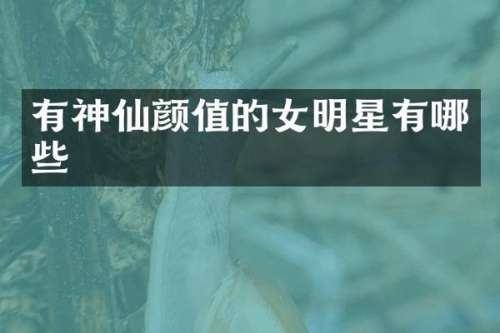 有神仙颜值的女明星有哪些