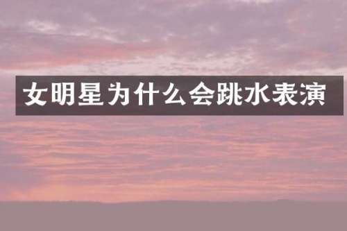女明星为什么会跳水表演