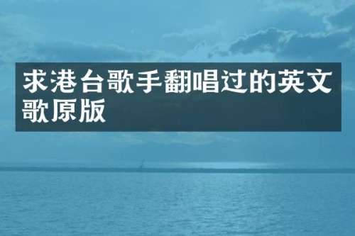 求港台歌手翻唱过的英文歌原版