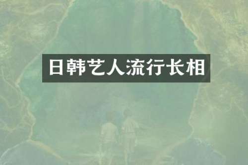 日韩艺人流行长相