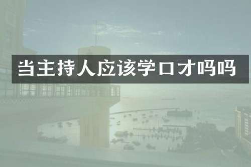 当主持人应该学口才吗吗