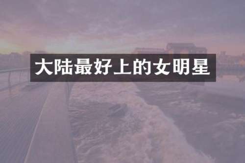 大陆最好上的女明星
