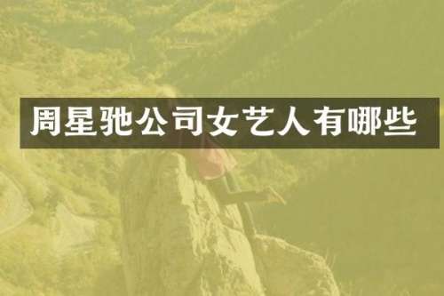 周星驰公司女艺人有哪些