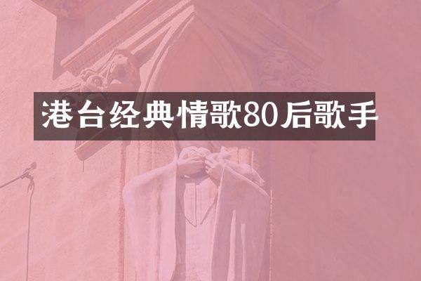 港台经典情歌80后歌手